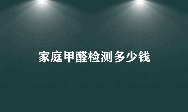 家庭甲醛检测多少钱