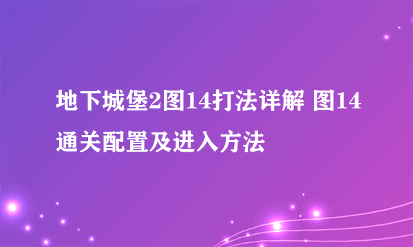 地下城堡2图14打法详解 图14通关配置及进入方法