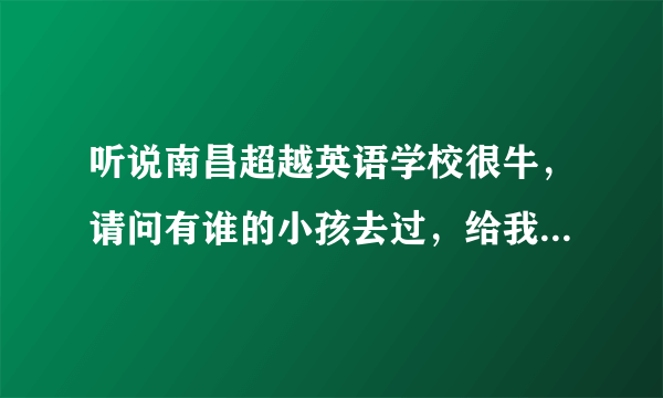 听说南昌超越英语学校很牛，请问有谁的小孩去过，给我介绍介绍，谢谢