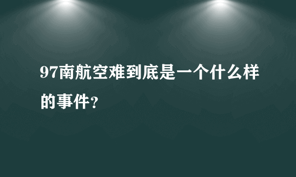 97南航空难到底是一个什么样的事件？