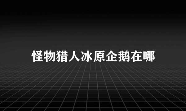 怪物猎人冰原企鹅在哪