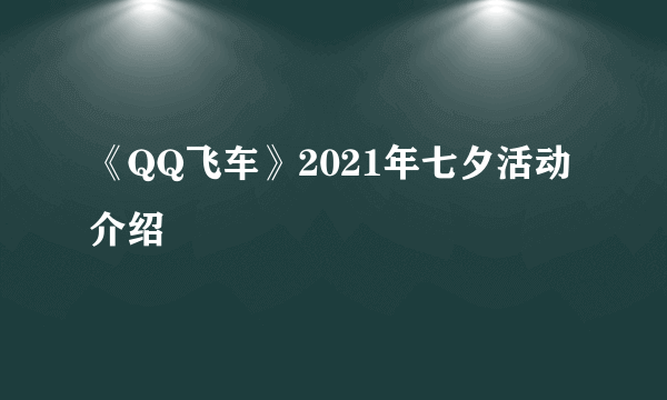 《QQ飞车》2021年七夕活动介绍