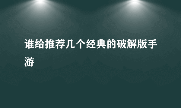 谁给推荐几个经典的破解版手游