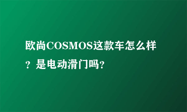 欧尚COSMOS这款车怎么样？是电动滑门吗？