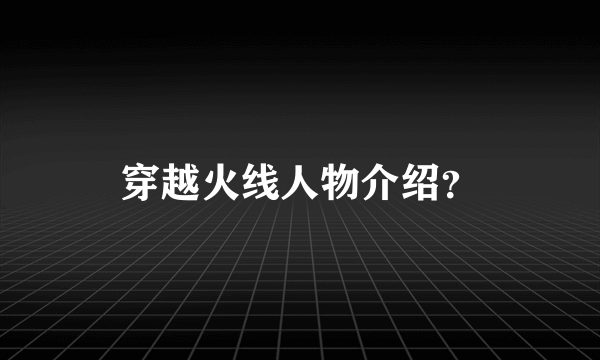 穿越火线人物介绍？