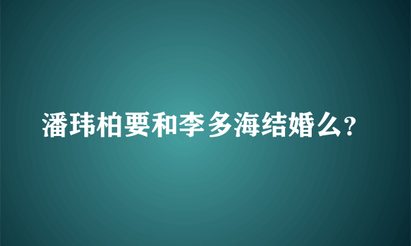 潘玮柏要和李多海结婚么？