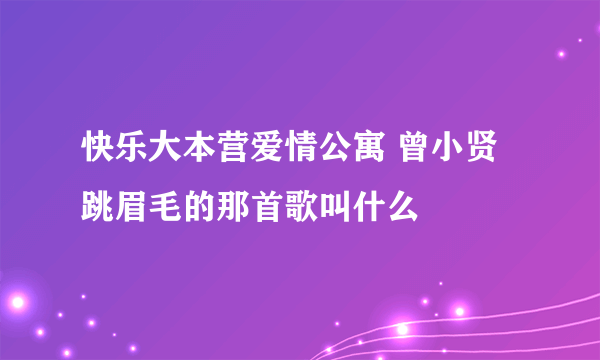 快乐大本营爱情公寓 曾小贤跳眉毛的那首歌叫什么