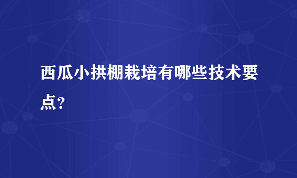 西瓜小拱棚栽培有哪些技术要点？