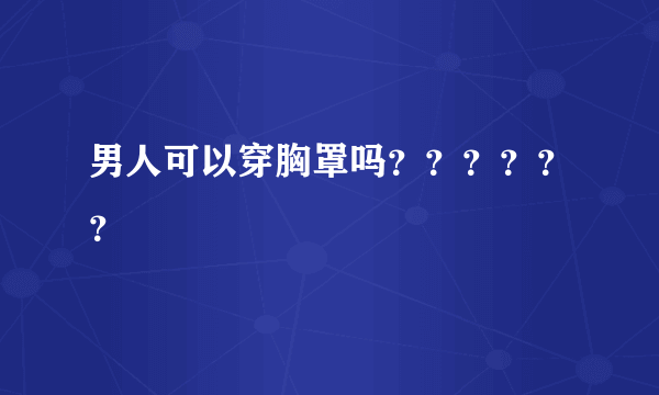 男人可以穿胸罩吗？？？？？？