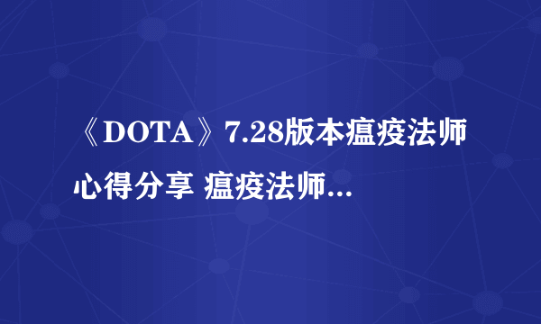 《DOTA》7.28版本瘟疫法师心得分享 瘟疫法师玩法分享