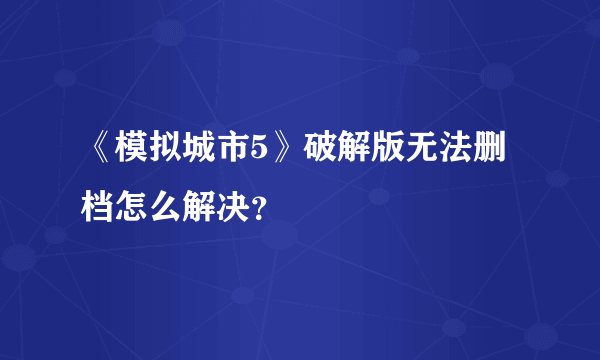 《模拟城市5》破解版无法删档怎么解决？