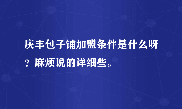 庆丰包子铺加盟条件是什么呀？麻烦说的详细些。