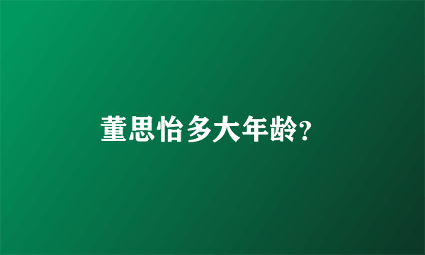 董思怡多大年龄？