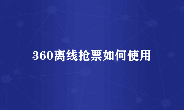 360离线抢票如何使用