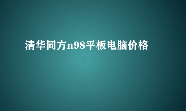 清华同方n98平板电脑价格