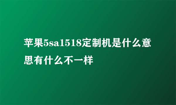 苹果5sa1518定制机是什么意思有什么不一样