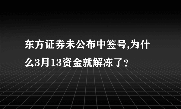 东方证券未公布中签号,为什么3月13资金就解冻了？