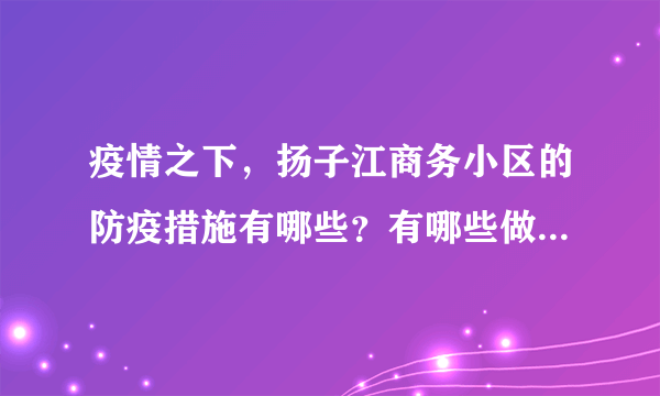 疫情之下，扬子江商务小区的防疫措施有哪些？有哪些做得好的地方和不好的地方？