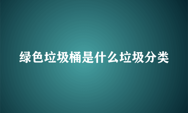 绿色垃圾桶是什么垃圾分类