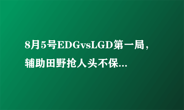 8月5号EDGvsLGD第一局，辅助田野抢人头不保IBoy遭网友狂喷，怎么评价？