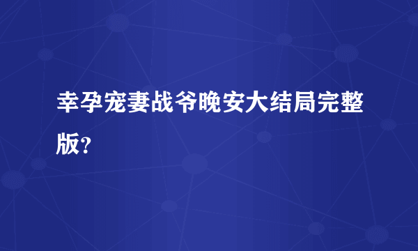 幸孕宠妻战爷晚安大结局完整版？