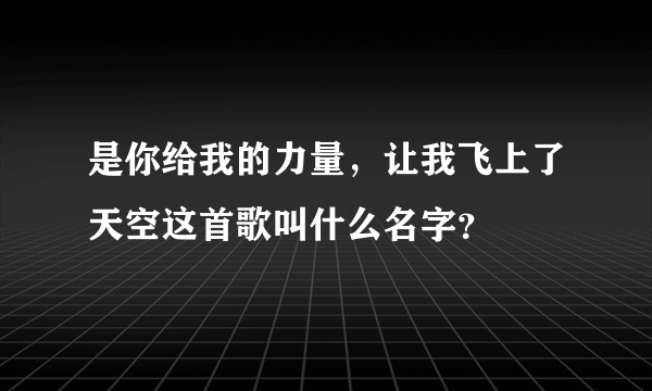 是你给我的力量，让我飞上了天空这首歌叫什么名字？