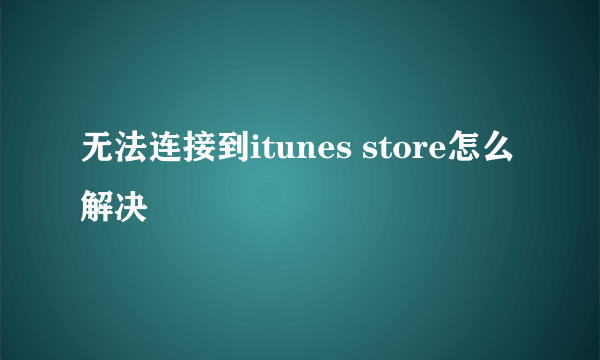 无法连接到itunes store怎么解决