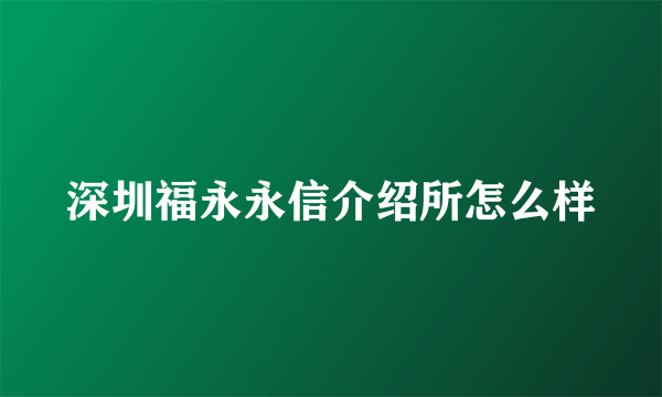 深圳福永永信介绍所怎么样