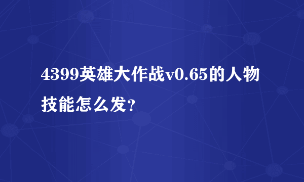 4399英雄大作战v0.65的人物技能怎么发？