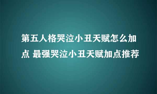 第五人格哭泣小丑天赋怎么加点 最强哭泣小丑天赋加点推荐