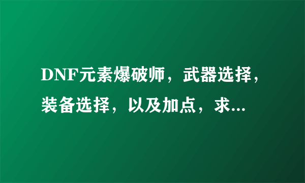 DNF元素爆破师，武器选择，装备选择，以及加点，求图！本人不是土豪，平民。。。。。