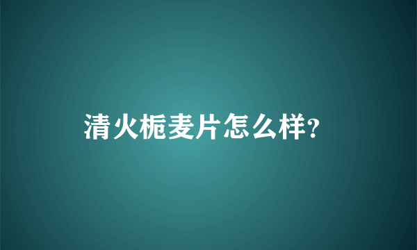 清火栀麦片怎么样？