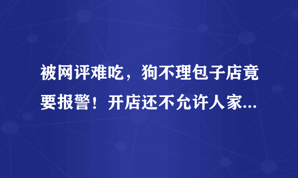 被网评难吃，狗不理包子店竟要报警！开店还不允许人家评价吗？