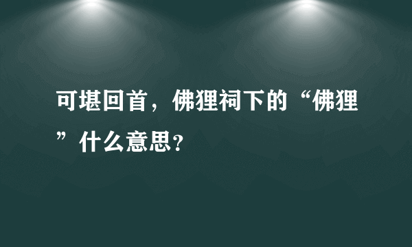 可堪回首，佛狸祠下的“佛狸”什么意思？