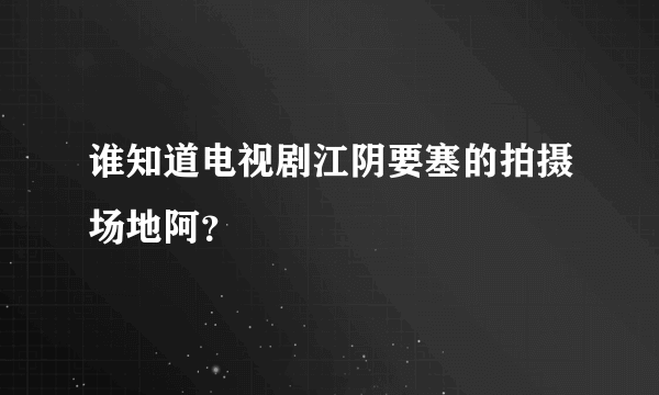 谁知道电视剧江阴要塞的拍摄场地阿？