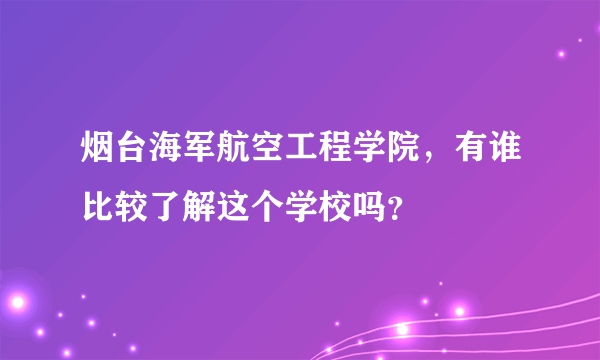 烟台海军航空工程学院，有谁比较了解这个学校吗？