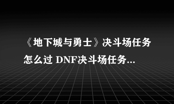 《地下城与勇士》决斗场任务怎么过 DNF决斗场任务完成攻略