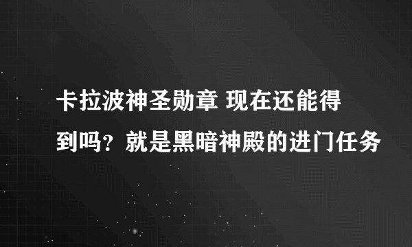 卡拉波神圣勋章 现在还能得到吗？就是黑暗神殿的进门任务