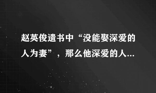 赵英俊遗书中“没能娶深爱的人为妻”，那么他深爱的人可能是谁呢