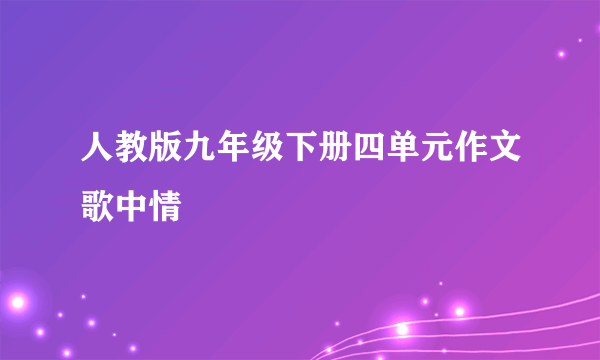 人教版九年级下册四单元作文歌中情