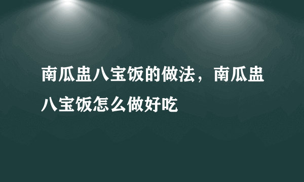 南瓜盅八宝饭的做法，南瓜盅八宝饭怎么做好吃