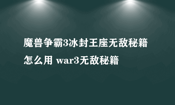 魔兽争霸3冰封王座无敌秘籍怎么用 war3无敌秘籍