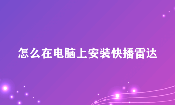 怎么在电脑上安装快播雷达