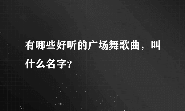 有哪些好听的广场舞歌曲，叫什么名字？