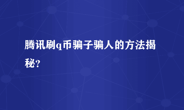 腾讯刷q币骗子骗人的方法揭秘？