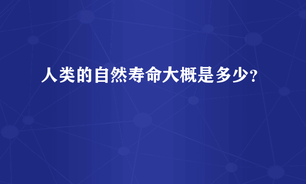 人类的自然寿命大概是多少？