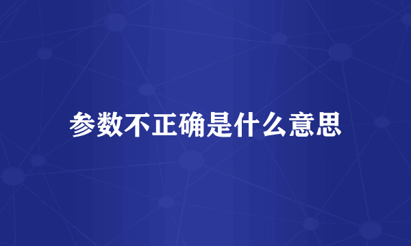 参数不正确是什么意思