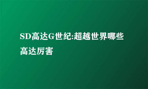 SD高达G世纪:超越世界哪些高达厉害