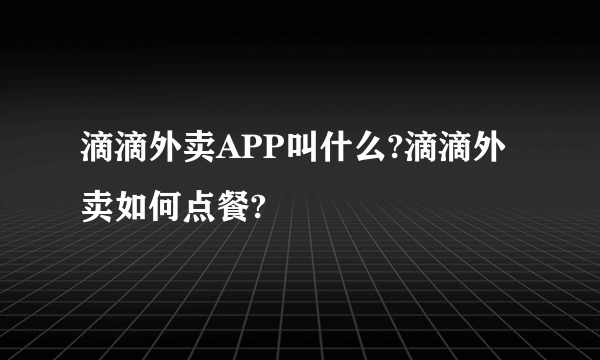 滴滴外卖APP叫什么?滴滴外卖如何点餐?