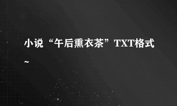 小说“午后熏衣茶”TXT格式~